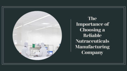 The Importance of Choosing a Reliable Nutraceuticals Manufacturing Company